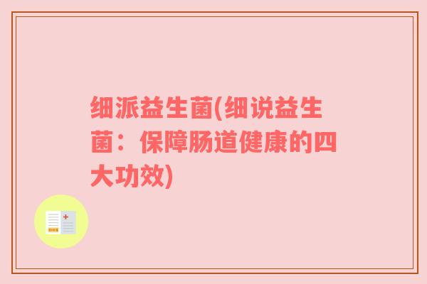 细派益生菌(细说益生菌:保障肠道健康的四大功效) 细派益生菌(细说益生菌:保障肠道健康的四大功效)
