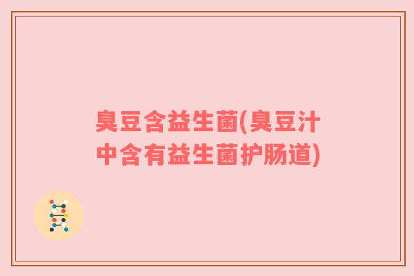 臭豆含益生菌(臭豆汁中含有益生菌护肠道)