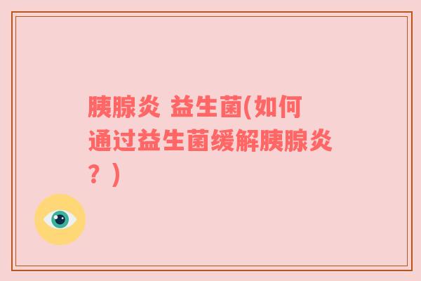 胰腺炎 益生菌(如何通过益生菌缓解胰腺炎？)