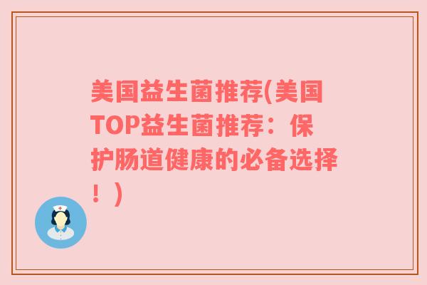 美国益生菌推荐(美国TOP益生菌推荐：保护肠道健康的必备选择！)