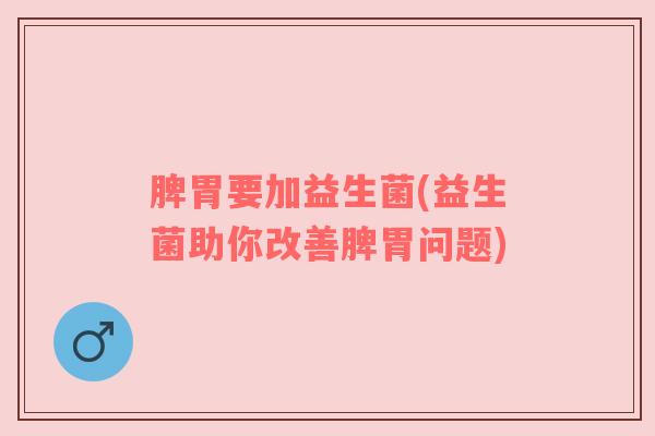 脾胃要加益生菌(益生菌助你改善脾胃问题)