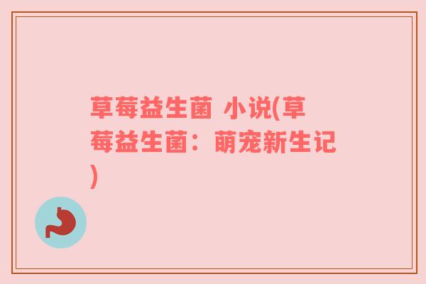 草莓益生菌 小说(草莓益生菌：萌宠新生记)