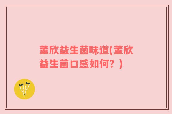 董欣益生菌味道(董欣益生菌口感如何？)