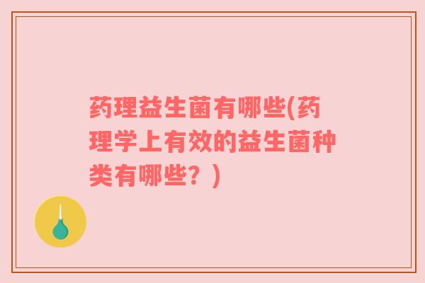 药理益生菌有哪些(药理学上有效的益生菌种类有哪些？)