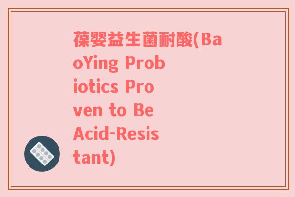 葆婴益生菌耐酸(BaoYing Probiotics Proven to Be Acid-Resistant)