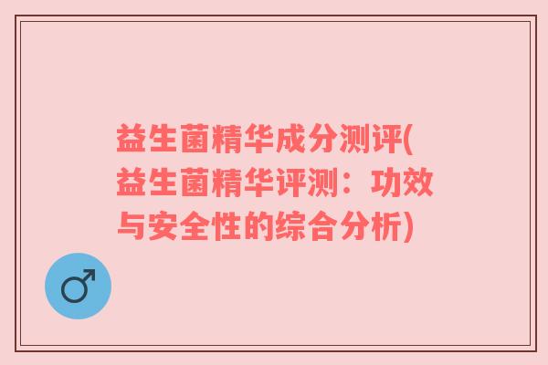 益生菌精华成分测评(益生菌精华评测：功效与安全性的综合分析)