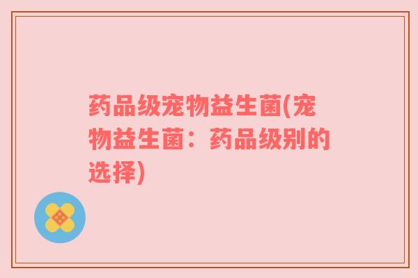 药品级宠物益生菌(宠物益生菌：药品级别的选择)