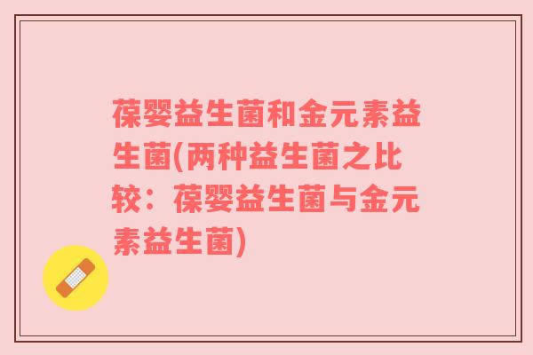 葆婴益生菌和金元素益生菌(两种益生菌之比较：葆婴益生菌与金元素益生菌)