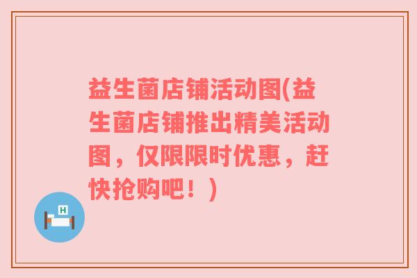 益生菌店铺活动图(益生菌店铺推出精美活动图,仅限限时优惠,赶快抢购吧!) 益生菌店铺活动图(益生菌店铺推出精美活动图,仅限限时优惠,赶快抢购吧!)