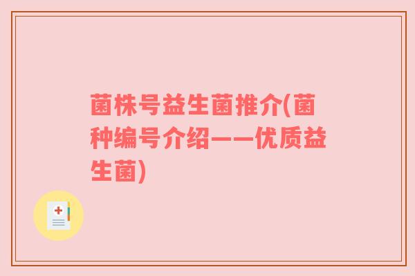 菌株号益生菌推介(菌种编号介绍——优质益生菌)