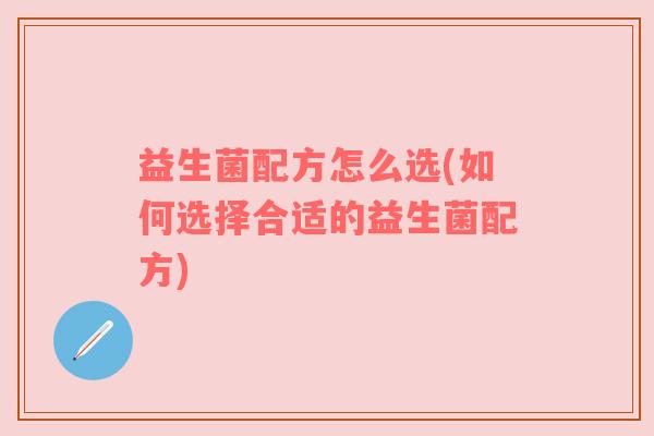益生菌配方怎么选(如何选择合适的益生菌配方)