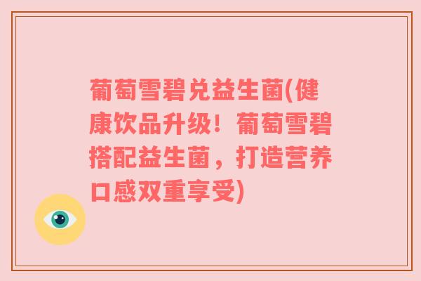 葡萄雪碧兑益生菌(健康饮品升级!葡萄雪碧搭配益生菌,打造营养口感双重享受) 葡萄雪碧兑益生菌(健康饮品升级!葡萄雪碧搭配益生菌,打造营养口感双重享受)