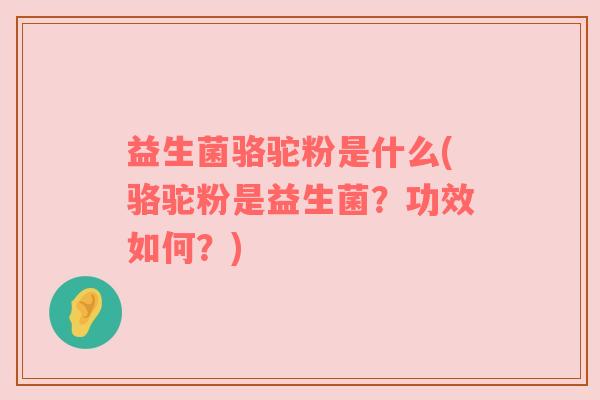 益生菌骆驼粉是什么(骆驼粉是益生菌？功效如何？)