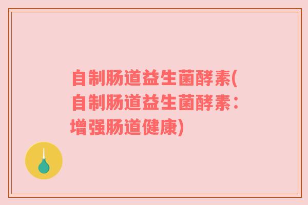 自制肠道益生菌酵素(自制肠道益生菌酵素：增强肠道健康)