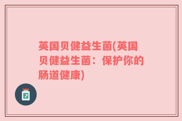 英国贝健益生菌(英国贝健益生菌：保护你的肠道健康)