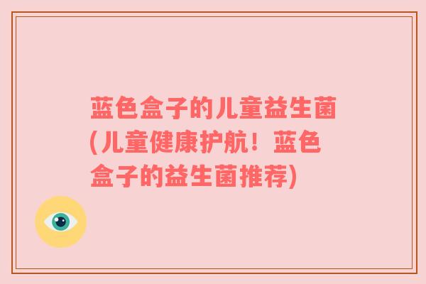蓝色盒子的儿童益生菌(儿童健康护航！蓝色盒子的益生菌推荐)