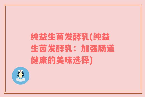 纯益生菌发酵乳(纯益生菌发酵乳：加强肠道健康的美味选择)