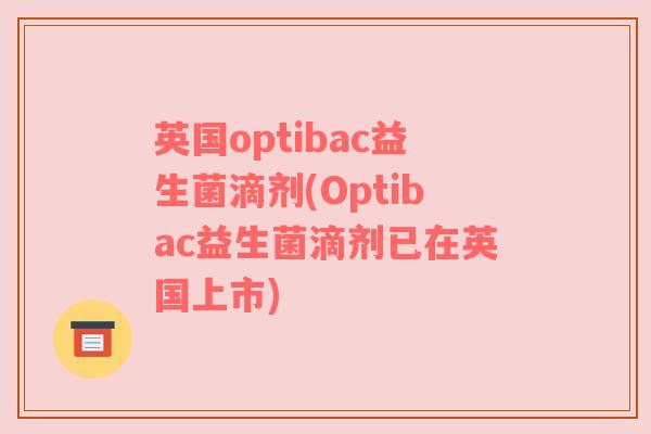 英国optibac益生菌滴剂(Optibac益生菌滴剂已在英国上市)