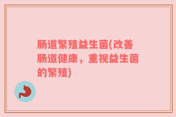 肠道繁殖益生菌(改善肠道健康，重视益生菌的繁殖)