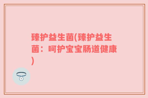 臻护益生菌(臻护益生菌：呵护宝宝肠道健康)