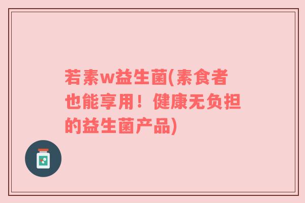 若素w益生菌(素食者也能享用！健康无负担的益生菌产品)