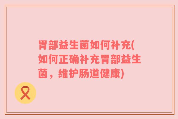 胃部益生菌如何补充(如何正确补充胃部益生菌，维护肠道健康)