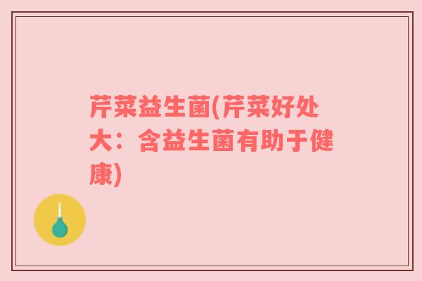 芹菜益生菌(芹菜好处大：含益生菌有助于健康)
