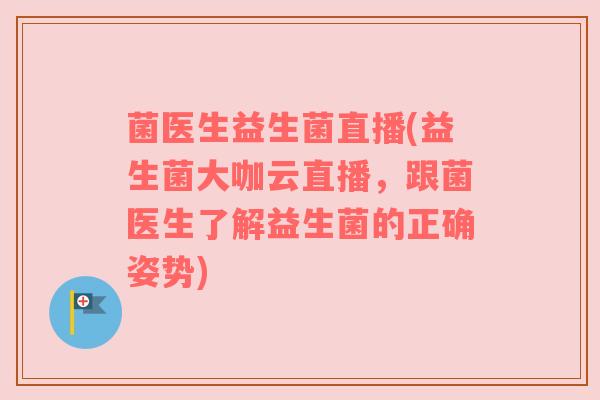 菌医生益生菌直播(益生菌大咖云直播，跟菌医生了解益生菌的正确姿势)