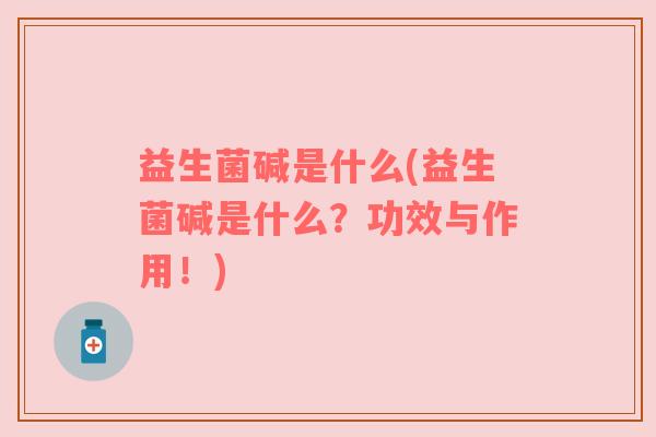 益生菌碱是什么(益生菌碱是什么?功效与作用!) 益生菌碱是什么(益生菌碱是什么?功效与作用!)