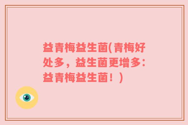 益青梅益生菌(青梅好处多，益生菌更增多：益青梅益生菌！)