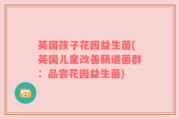 英国孩子花园益生菌(英国儿童改善肠道菌群：品尝花园益生菌)
