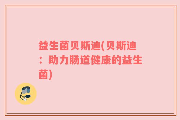 益生菌贝斯迪(贝斯迪：助力肠道健康的益生菌)