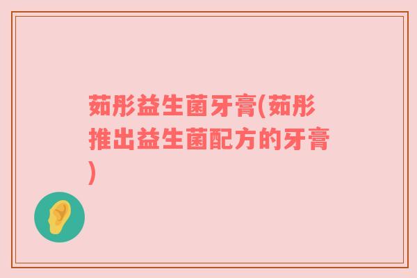 茹彤益生菌牙膏(茹彤推出益生菌配方的牙膏) 茹彤益生菌牙膏(茹彤推出益生菌配方的牙膏)