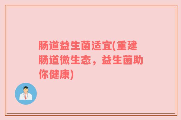 肠道益生菌适宜(重建肠道微生态，益生菌助你健康)