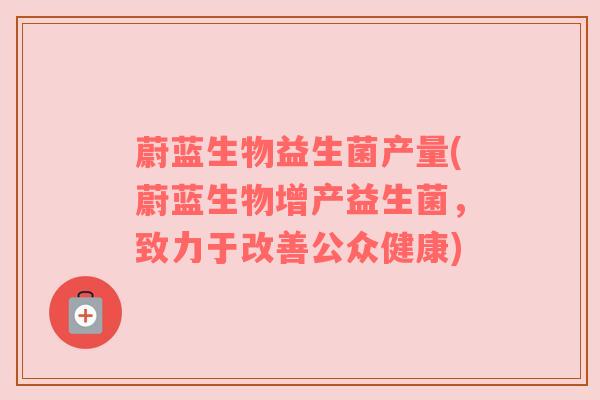 蔚蓝生物益生菌产量(蔚蓝生物增产益生菌，致力于改善公众健康)