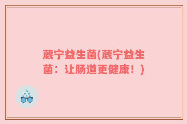 葳宁益生菌(葳宁益生菌：让肠道更健康！)