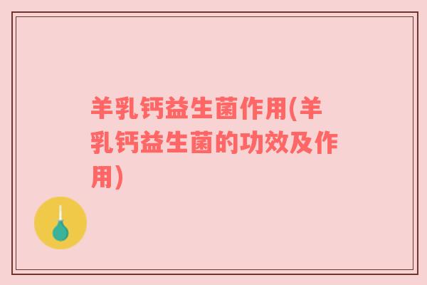 羊乳钙益生菌作用(羊乳钙益生菌的功效及作用)
