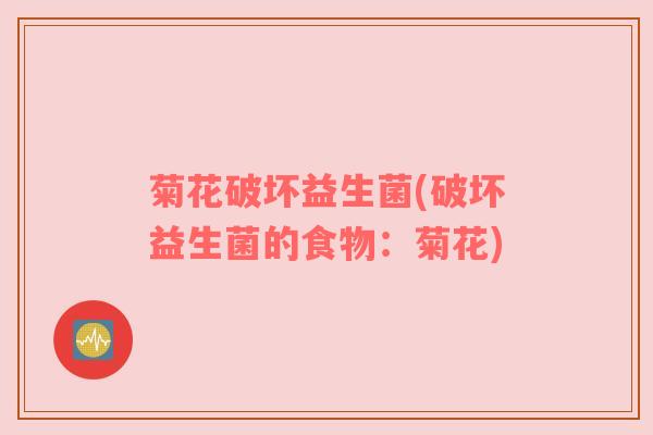 菊花破坏益生菌(破坏益生菌的食物：菊花)