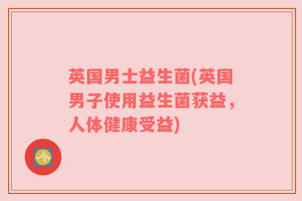 英国男士益生菌(英国男子使用益生菌获益，人体健康受益)