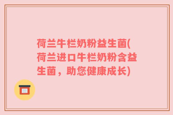 荷兰牛栏奶粉益生菌(荷兰进口牛栏奶粉含益生菌,助您健康成长) 荷兰牛栏奶粉益生菌(荷兰进口牛栏奶粉含益生菌,助您健康成长)