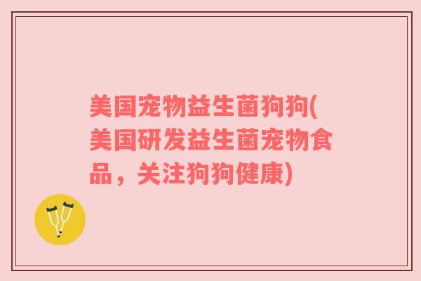 美国宠物益生菌狗狗(美国研发益生菌宠物食品，关注狗狗健康)