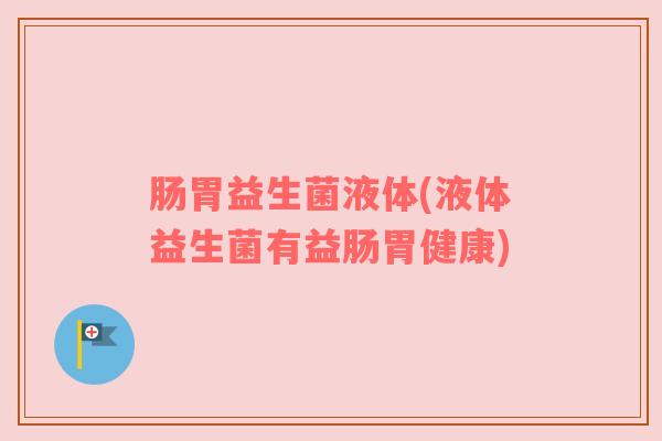 肠胃益生菌液体(液体益生菌有益肠胃健康)