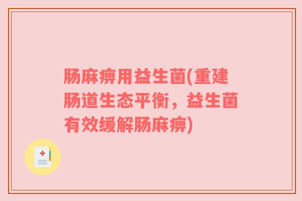 肠麻痹用益生菌(重建肠道生态平衡，益生菌有效缓解肠麻痹)