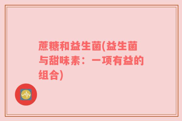 蔗糖和益生菌(益生菌与甜味素：一项有益的组合)