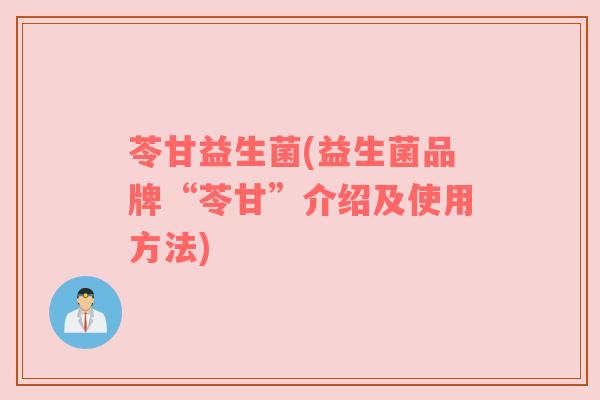 苓甘益生菌(益生菌品牌“苓甘”介绍及使用方法)