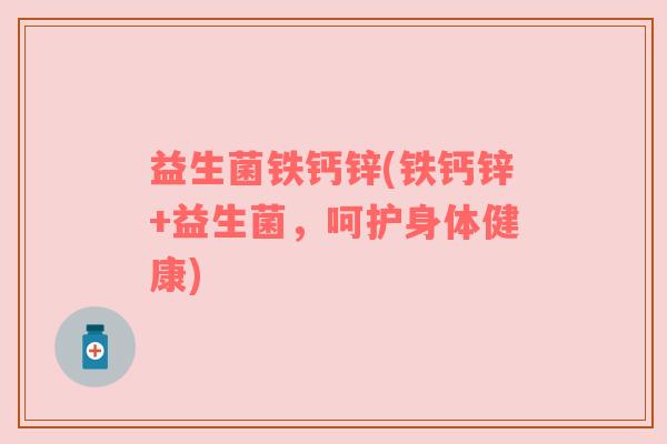 益生菌铁钙锌(铁钙锌+益生菌，呵护身体健康)