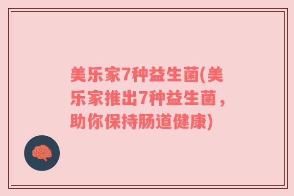 美乐家7种益生菌(美乐家推出7种益生菌，助你保持肠道健康)