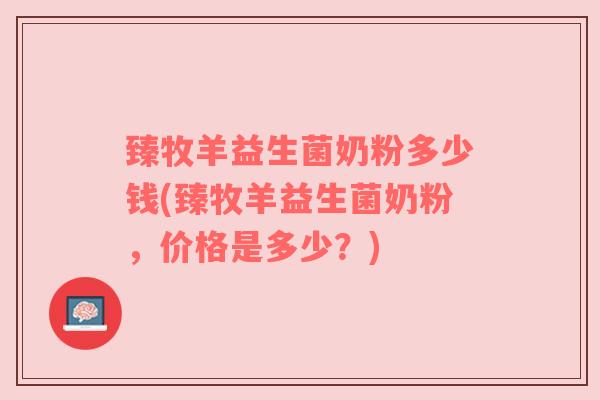 臻牧羊益生菌奶粉多少钱(臻牧羊益生菌奶粉，价格是多少？)