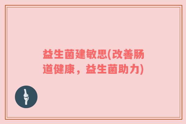 益生菌建敏思(改善肠道健康，益生菌助力)