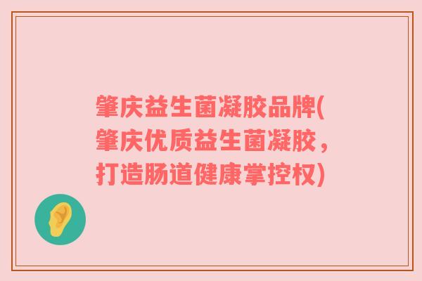 肇庆益生菌凝胶品牌(肇庆优质益生菌凝胶，打造肠道健康掌控权)